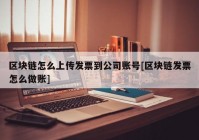 区块链怎么上传发票到公司账号[区块链发票怎么做账]