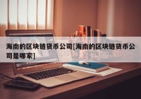 海南的区块链货币公司[海南的区块链货币公司是哪家]