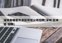 深圳有哪些外资区块链公司招聘[深圳 区块链 招聘]