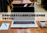 区块链行业属于什么类别的公司呢[区块链属于哪个行业]