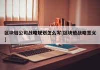 区块链公司战略规划怎么写[区块链战略意义]