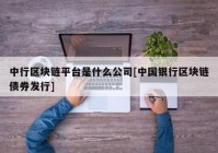 中行区块链平台是什么公司[中国银行区块链债券发行]