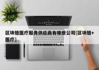 区块链医疗服务供应商有哪些公司[区块链+医疗]