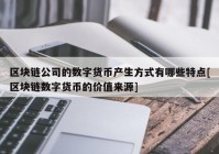 区块链公司的数字货币产生方式有哪些特点[区块链数字货币的价值来源]