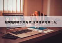 区块链哪些公司好做[区块链公司做什么]