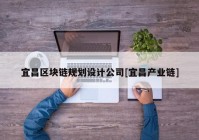 宜昌区块链规划设计公司[宜昌产业链]