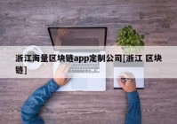 浙江海量区块链app定制公司[浙江 区块链]