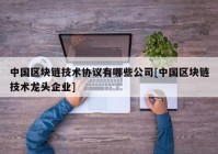 中国区块链技术协议有哪些公司[中国区块链技术龙头企业]