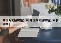 中国八大区块链公司[中国八大区块链公司有哪些]