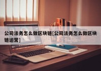 公司法务怎么做区块链[公司法务怎么做区块链运营]