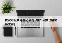 武汉市区块链孵化公司[2020年武汉区块链大会]