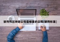 邹传伟区块链公司是哪里的公司[邹传彬案]