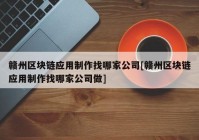 赣州区块链应用制作找哪家公司[赣州区块链应用制作找哪家公司做]