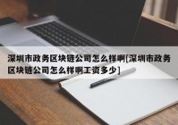 深圳市政务区块链公司怎么样啊[深圳市政务区块链公司怎么样啊工资多少]