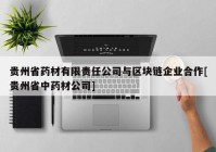 贵州省药材有限责任公司与区块链企业合作[贵州省中药材公司]