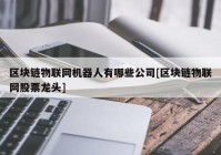 区块链物联网机器人有哪些公司[区块链物联网股票龙头]