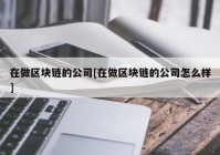 在做区块链的公司[在做区块链的公司怎么样]