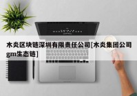 木炎区块链深圳有限责任公司[木炎集团公司gm生态链]