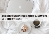 区块链科技公司的经营范围是什么[区块链技术公司是做什么的]