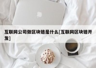 互联网公司做区块链是什么[互联网区块链开发]