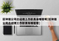 区块链公司总经理工作职责有哪些呢[区块链公司总经理工作职责有哪些呢]