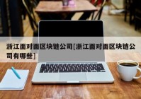 浙江面对面区块链公司[浙江面对面区块链公司有哪些]