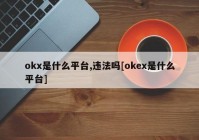 okx是什么平台,违法吗[okex是什么平台]