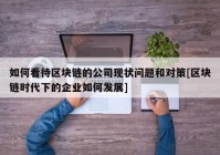 如何看待区块链的公司现状问题和对策[区块链时代下的企业如何发展]