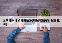 区块链审计公司电话多少[区块链审计报告查询]