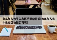 怎么加入牧牛生态区块链公司呢[怎么加入牧牛生态区块链公司呢]