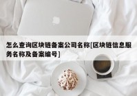 怎么查询区块链备案公司名称[区块链信息服务名称及备案编号]