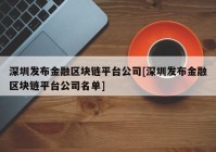 深圳发布金融区块链平台公司[深圳发布金融区块链平台公司名单]